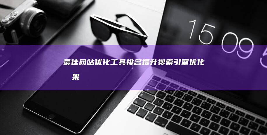 最佳网站优化工具排名：提升搜索引擎优化效果